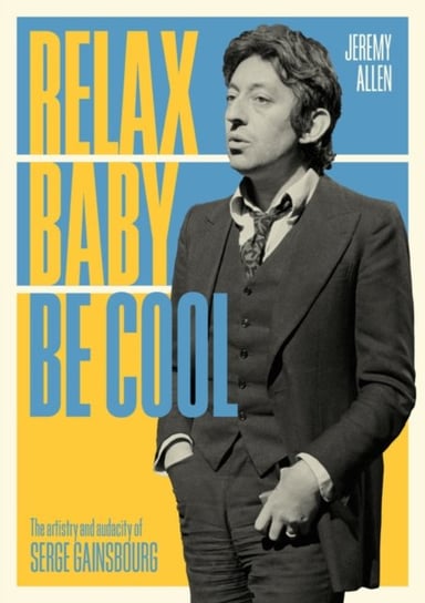 Relax Baby Be Cool: The Artistry And Audacity Of Serge Gainsbourg Jeremy Allen