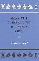 Relax with Chess and Win in Twenty Moves Fred Reinfeld