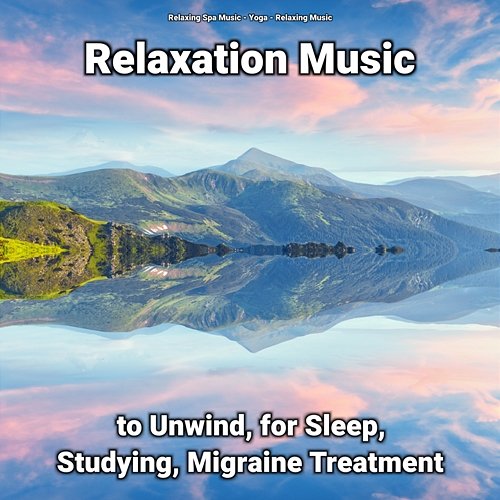 Relaxation Music to Unwind, for Sleep, Studying, Migraine Treatment Relaxing Music, Yoga, Relaxing Spa Music