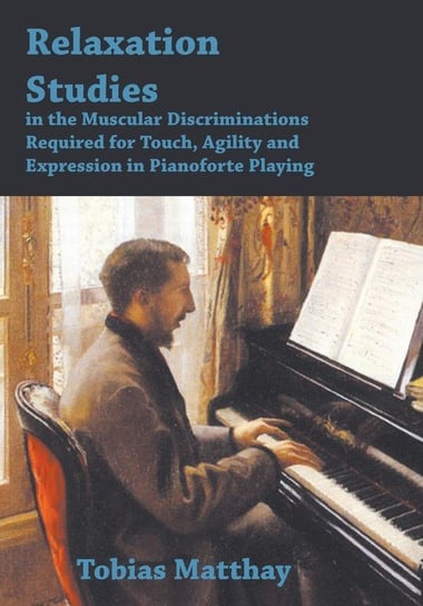 Relaxation Studies In The Muscular Discriminations Required For Touch, Agility And Expression In Pianoforte Playing Matthay Tobias