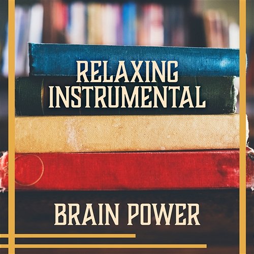 Relaxing Instrumental: Brain Power – Background Music for Reading & Studying, Train Your Mind, Focus on Task, Better Learning Relaxing Music Master