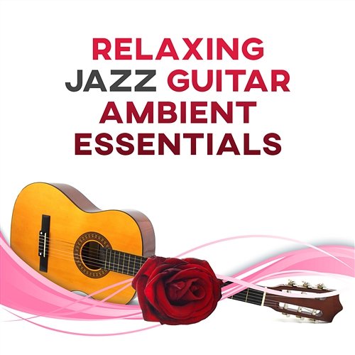 Relaxing Jazz Guitar Ambient Essentials: Smooth Jazz for Relaxation, Easy Listening Music, Calm Mind, Total Stress Relief, Cocktail Party Music, Restful Enjoyable Activity Relaxing Jazz Guitar Academy