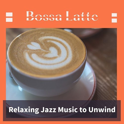 Relaxing Jazz Music to Unwind Bossa Latte