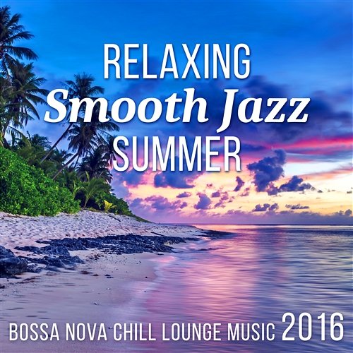 Relaxing Smooth Jazz Summer - Bossa Nova Lounge Music 2016 Relaxing Summer Piano Collection