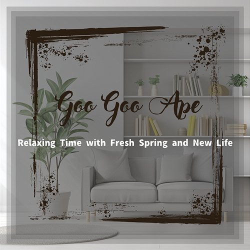Relaxing Time with Fresh Spring and New Life Goo Goo Ape