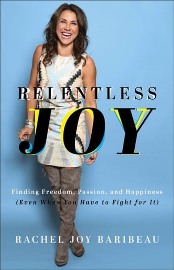 Relentless Joy - Finding Freedom, Passion, and Happiness (Even When You Have to Fight for It) Rachel Joy Baribeau