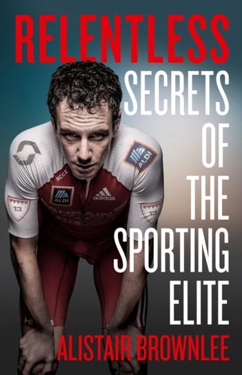 Relentless: Secrets of the Sporting Elite Brownlee Alistair