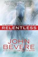 Relentless: The Power You Need to Never Give Up Bevere John