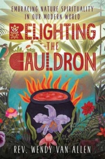 Relighting the Cauldron: Embracing Nature Spirituality in Our Modern World Rev Wendy Van Allen