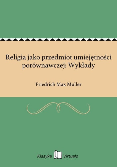 Religia jako przedmiot umiejętności porównawczej: Wykłady Muller Friedrich Max