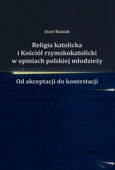 Religia katolicka i Kościół rzymskokatolicki w opiniach polskiej młodzieży. Od akceptacji do kontestacji Baniak Józef