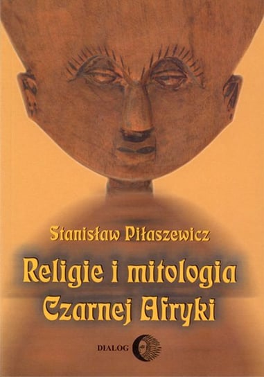 Religie i mitologia Czarnej Afryki. Przegląd encyklopedyczny Piłaszewicz Stanisław