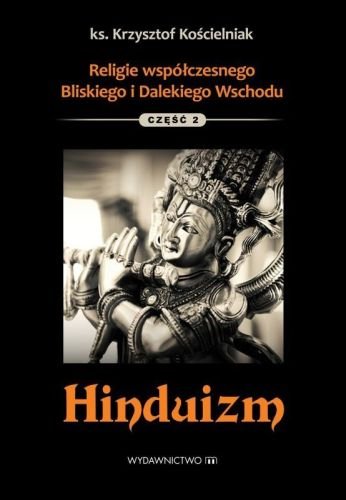 Religie współczesnego Bliskiego i Dalekiego Wschodu. Część 2. Hinduizm Kościelniak Krzysztof
