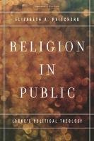 Religion in Public: Locke's Political Theology Pritchard Elizabeth A.