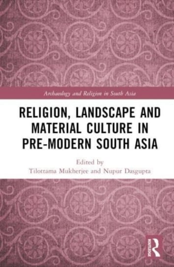 Religion, Landscape and Material Culture in Pre-modern South Asia Opracowanie zbiorowe