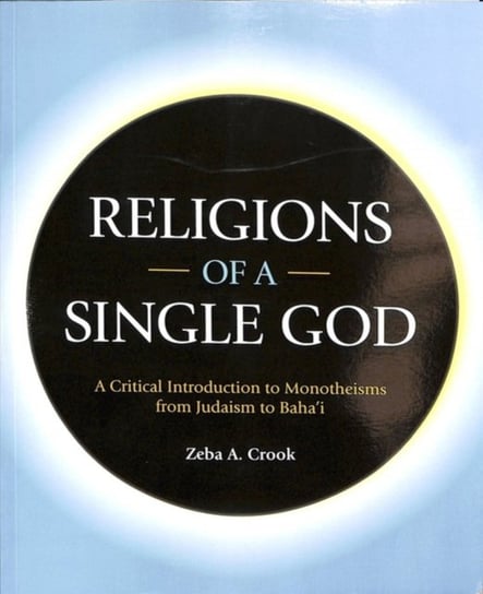 Religions of a Single God: A Critical Introduction to Monotheisms from Judaism to Bahai Zeba Crook