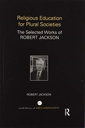 Religious Education for Plural Societies: The Selected Works of Robert Jackson Robert Jackson