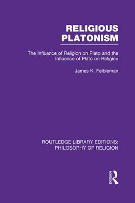 Religious Platonism: The Influence of Religion on Plato and the Influence of Plato on Religion Feibleman James Kern