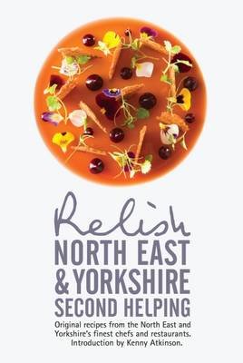 Relish North East and Yorkshire - Second Helping: Original Recipes from the Region's Finest Chefs and Restaurants Peters Duncan L.