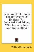 Remains of the Early Popular Poetry of England V3: Collected and Edited, with Introductions and Notes (1864) Hazlitt William Carew