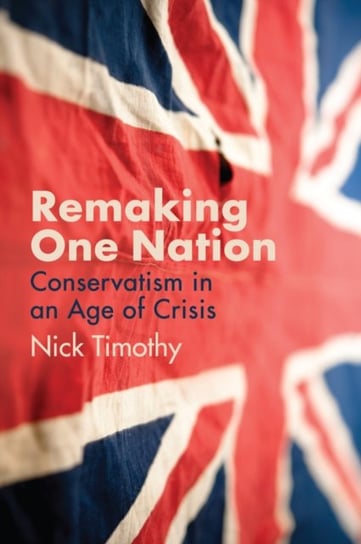 Remaking One Nation. The Future of Conservatism Nick Timothy