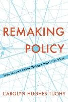 Remaking Policy Tuohy Carolyn