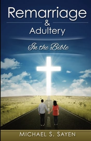 Remarriage & Adultery: In The Bible Michael S. Sayen