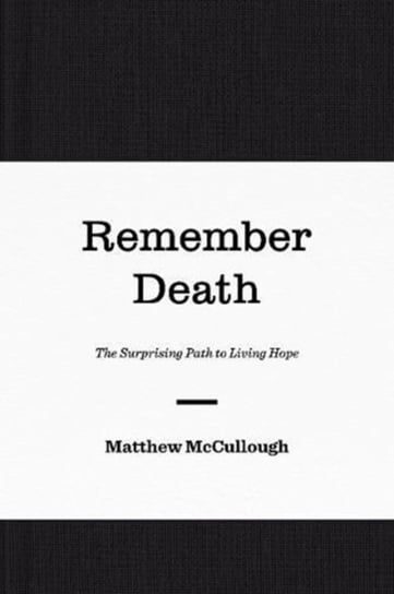 Remember Death: The Surprising Path to Living Hope McCullough Matthew