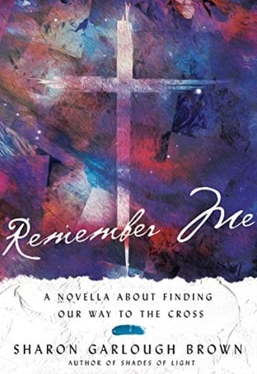 Remember Me: A Novella about Finding Our Way to the Cross Brown Sharon Garlough