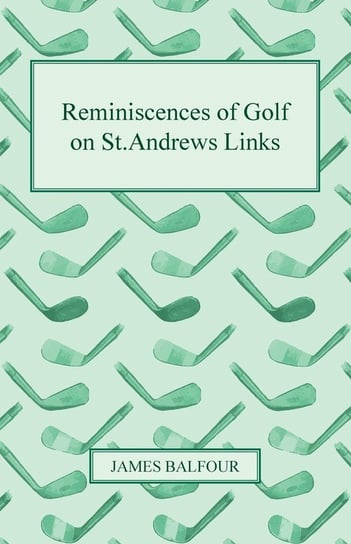 Reminiscences of Golf on St.Andrews Links, 1887 Balfour James