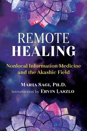 Remote Healing: Nonlocal Information Medicine and the Akashic Field Sagi Maria