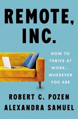 Remote, Inc.: How to Thrive at Work . . . Wherever You Are Robert C. Pozen