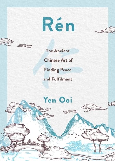 Ren: The Ancient Chinese Art of Finding Peace and Fulfilment Yen Ooi