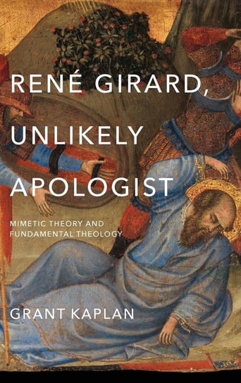 René Girard, Unlikely Apologist Kaplan Grant