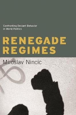 Renegade Regimes. Confronting Deviant Behavior in World Politics Nincic Miroslav
