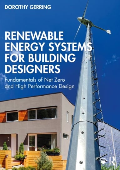 Renewable Energy Systems for Building Designers: Fundamentals of Net Zero and High Performance Design Dorothy Gerring