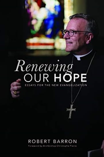 Renewing Our Hope: Essays on the New Evangelization Barron Robert