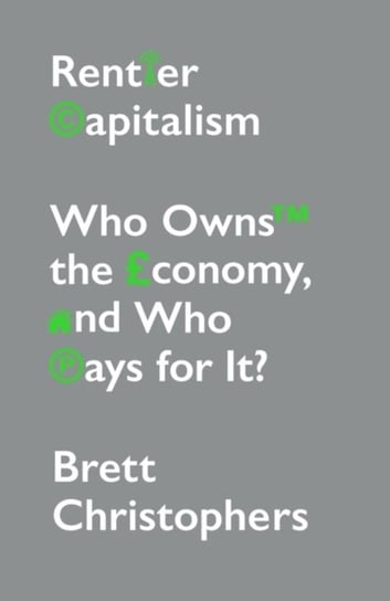 Rentier Capitalism: Who Owns the Economy, and Who Pays for It? Brett Christophers