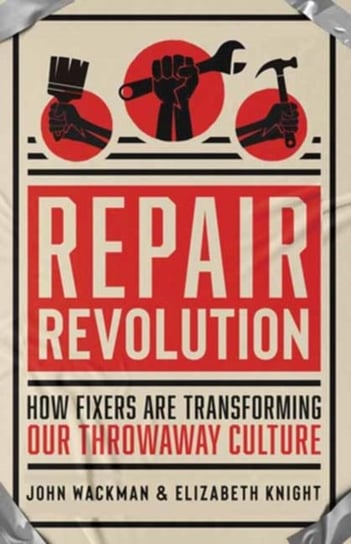 Repair Revolution: How Fixers Are Transforming Our Throwaway Culture Elizabeth Knight, John Wackman