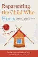 Reparenting the Child Who Hurts: A Guide to Healing Developmental Trauma and Attachments Gordon Christine, Archer Caroline