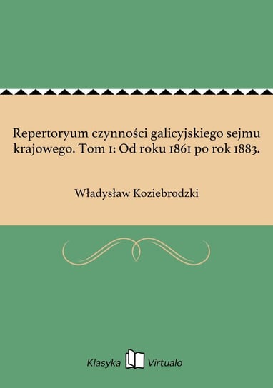 Repertoryum czynności galicyjskiego sejmu krajowego. Tom 1: Od roku 1861 po rok 1883. - ebook epub Koziebrodzki Władysław