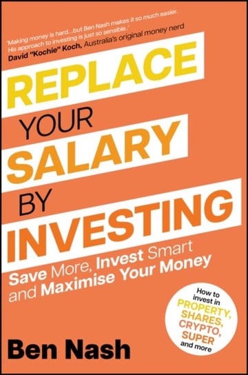 Replace Your Salary by Investing: Save More, Invest Smart and Maximise Your Money John Wiley & Sons Australia Ltd