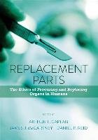 Replacement Parts: The Ethics of Procuring and Replacing Organs in Humans Caplan Arthur L., Mccartney James J., Reid Daniel P.