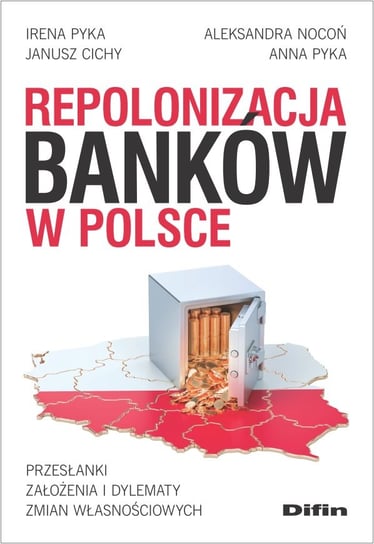 Repolonizacja banków w Polsce Pyka Irena, Nocoń Aleksandra, Cichy Janusz, Pyka Anna