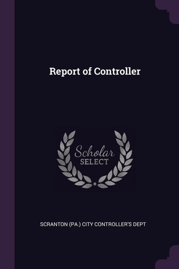 Report of Controller Scranton (Pa.) City Controller's Dept