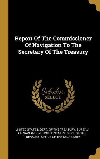 Report Of The Commissioner Of Navigation To The Secretary Of The Treasury United States. Dept. of the Treasury. Bu