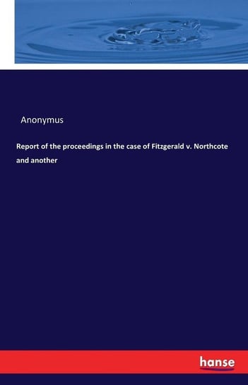Report of the proceedings in the case of Fitzgerald v. Northcote and another Anonymus