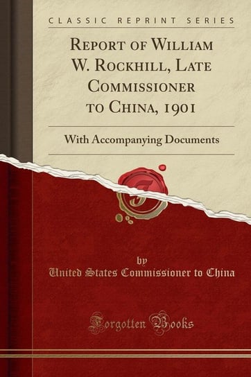 Report of William W. Rockhill, Late Commissioner to China, 1901 China United States Commissioner To