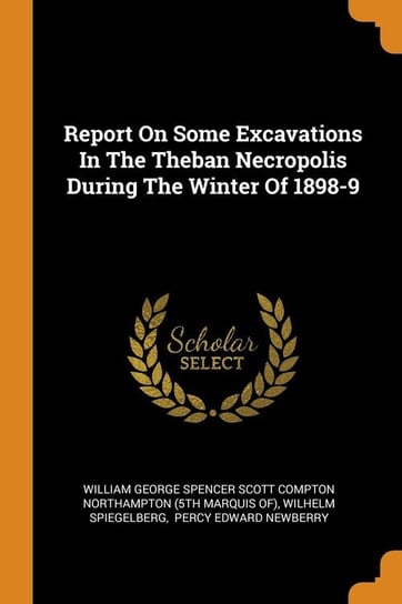 Report On Some Excavations In The Theban Necropolis During The Winter Of 1898-9 William George Spencer Scott Compton Nor