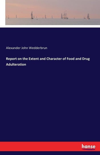Report on the Extent and Character of Food and Drug Adulteration Wedderbrun Alexander John